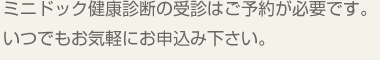 ミニドック・健康診断の受診はご予約が必要です。